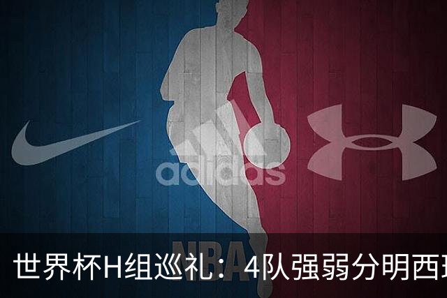 世界杯H组巡礼：4队强弱分明西班牙冲冠 佛得角首次亮相