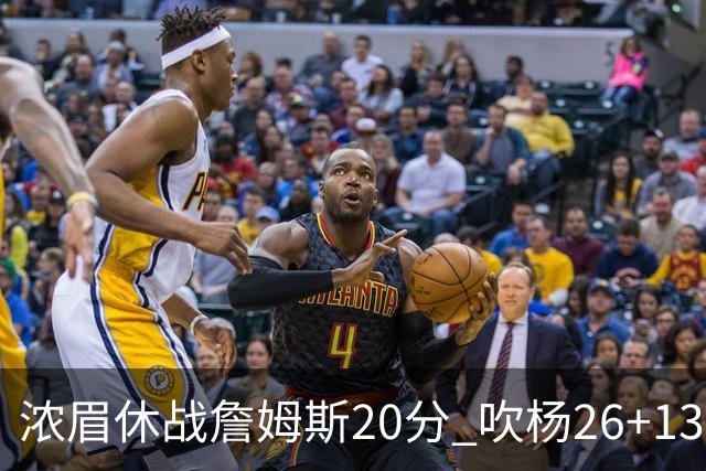 浓眉休战詹姆斯20分 吹杨26+13率老鹰击退湖人